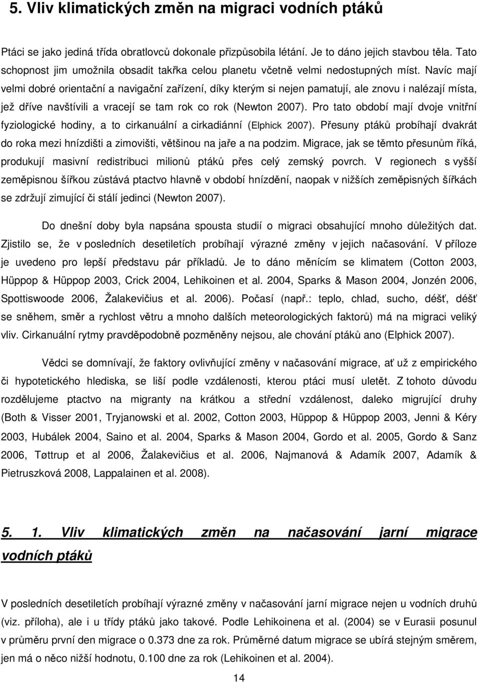 Navíc mají velmi dobré orientační a navigační zařízení, díky kterým si nejen pamatují, ale znovu i nalézají místa, jež dříve navštívili a vracejí se tam rok co rok (Newton 2007).