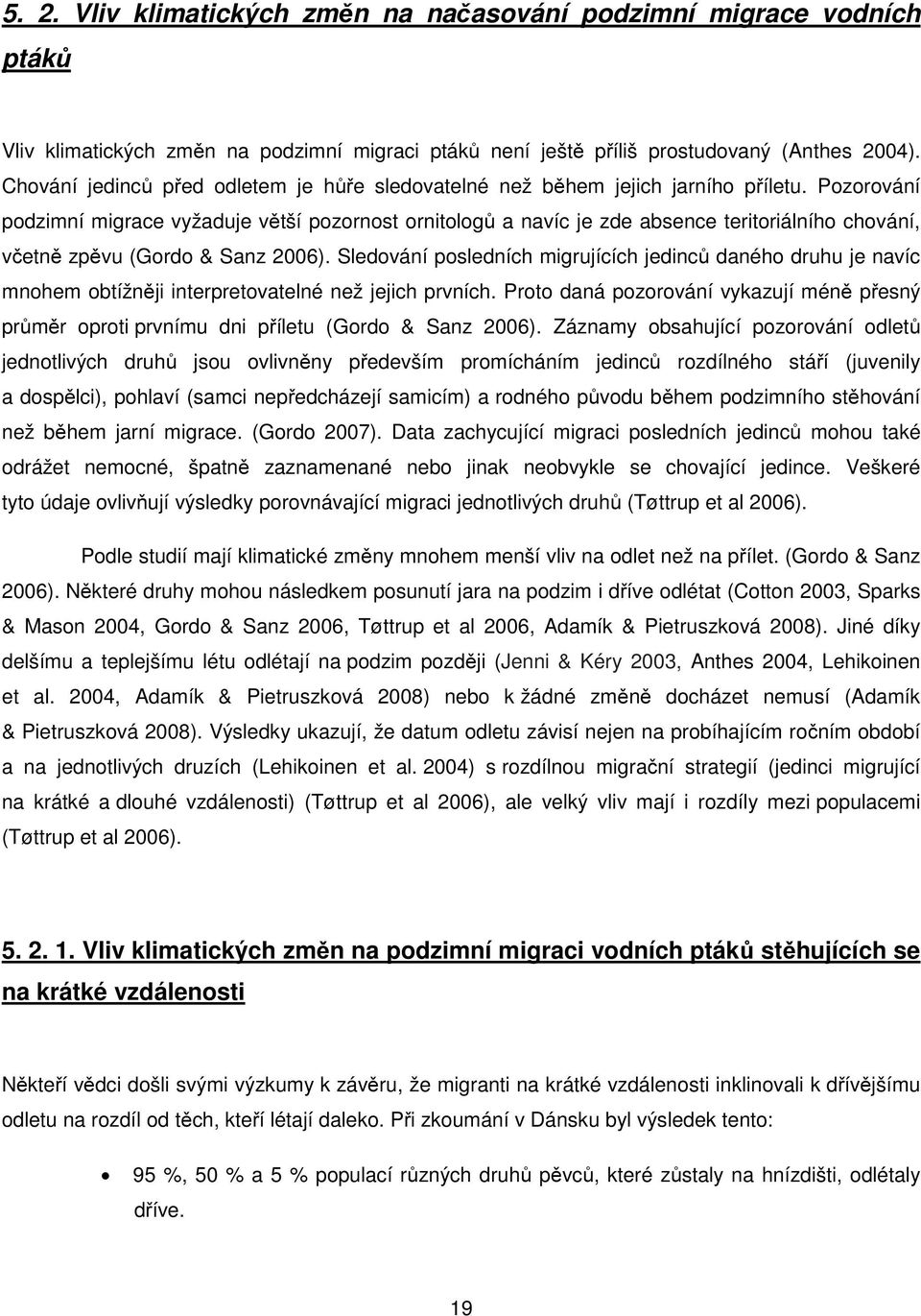 Pozorování podzimní migrace vyžaduje větší pozornost ornitologů a navíc je zde absence teritoriálního chování, včetně zpěvu (Gordo & Sanz 2006).