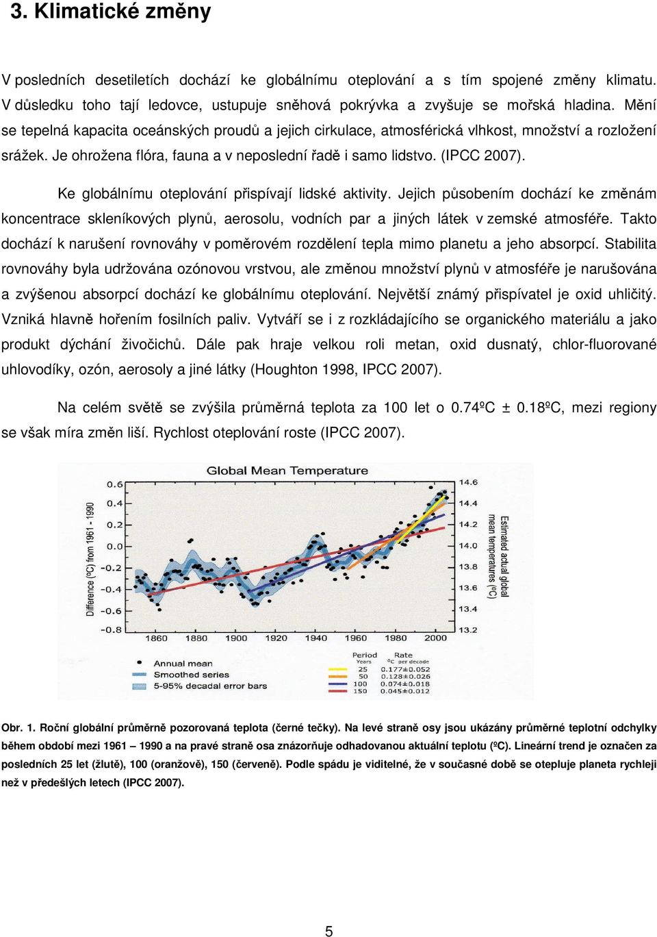 Ke globálnímu oteplování přispívají lidské aktivity. Jejich působením dochází ke změnám koncentrace skleníkových plynů, aerosolu, vodních par a jiných látek v zemské atmosféře.