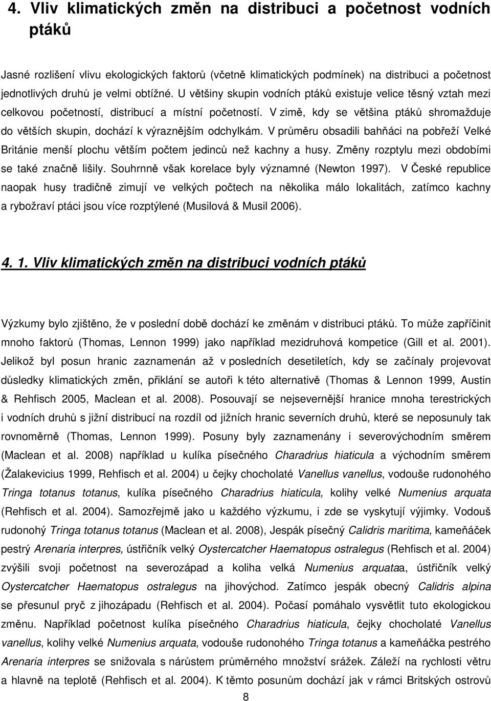 V zimě, kdy se většina ptáků shromažduje do větších skupin, dochází k výraznějším odchylkám. V průměru obsadili bahňáci na pobřeží Velké Británie menší plochu větším počtem jedinců než kachny a husy.