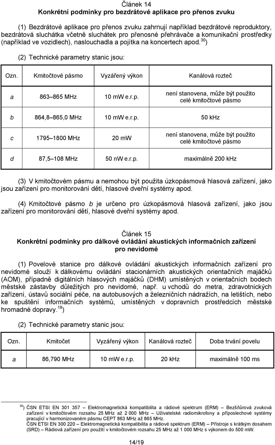 r.p. 50 khz c 1795 1800 MHz 20 mw není stanovena, může být použito celé kmitočtové pásmo d 87,5 108 MHz 50 nw e.r.p. maximálně 200 khz (3) V kmitočtovém pásmu a nemohou být použita úzkopásmová hlasová zařízení, jako jsou zařízení pro monitorování dětí, hlasové dveřní systémy apod.