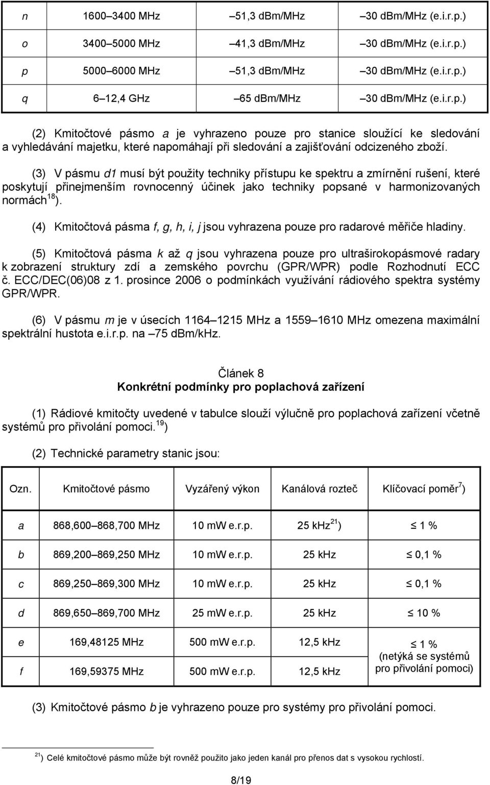 ) p 5000 6000 MHz 51,3 dbm/mhz 30 dbm/mhz (e.i.r.p.) q 6 12,4 GHz 65 dbm/mhz 30 dbm/mhz (e.i.r.p.) (2) Kmitočtové pásmo a je vyhrazeno pouze pro stanice sloužící ke sledování a vyhledávání majetku, které napomáhají při sledování a zajišťování odcizeného zboží.