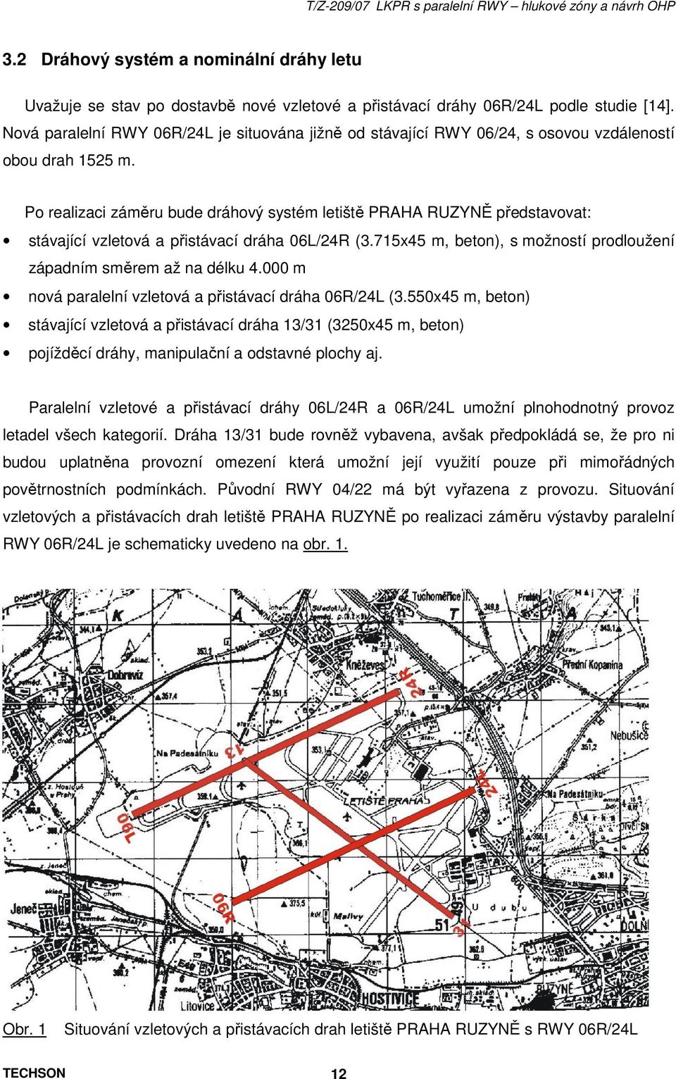 Po realizaci záměru bude dráhový systém letiště PRAHA RUZYNĚ představovat: stávající vzletová a přistávací dráha 06L/24R (3.715x45 m, beton), s možností prodloužení západním směrem až na délku 4.