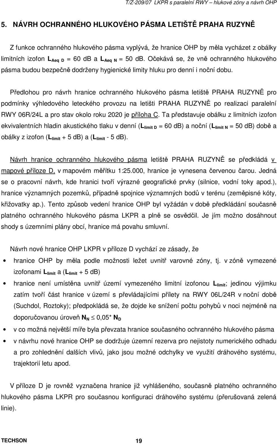 Předlohou pro návrh hranice ochranného hlukového pásma letiště PRAHA RUZYNĚ pro podmínky výhledového leteckého provozu na letišti PRAHA RUZYNĚ po realizaci paralelní RWY 06R/24L a pro stav okolo roku