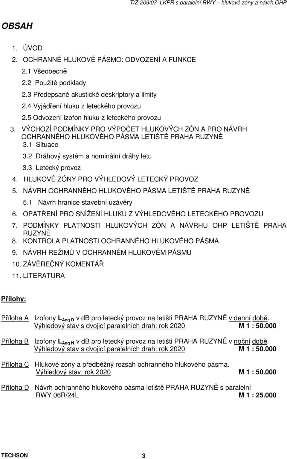 2 Dráhový systém a nominální dráhy letu 3.3 Letecký provoz 4. HLUKOVÉ ZÓNY PRO VÝHLEDOVÝ LETECKÝ PROVOZ 5. NÁVRH OCHRANNÉHO HLUKOVÉHO PÁSMA LETIŠTĚ PRAHA RUZYNĚ 5.1 Návrh hranice stavební uzávěry 6.