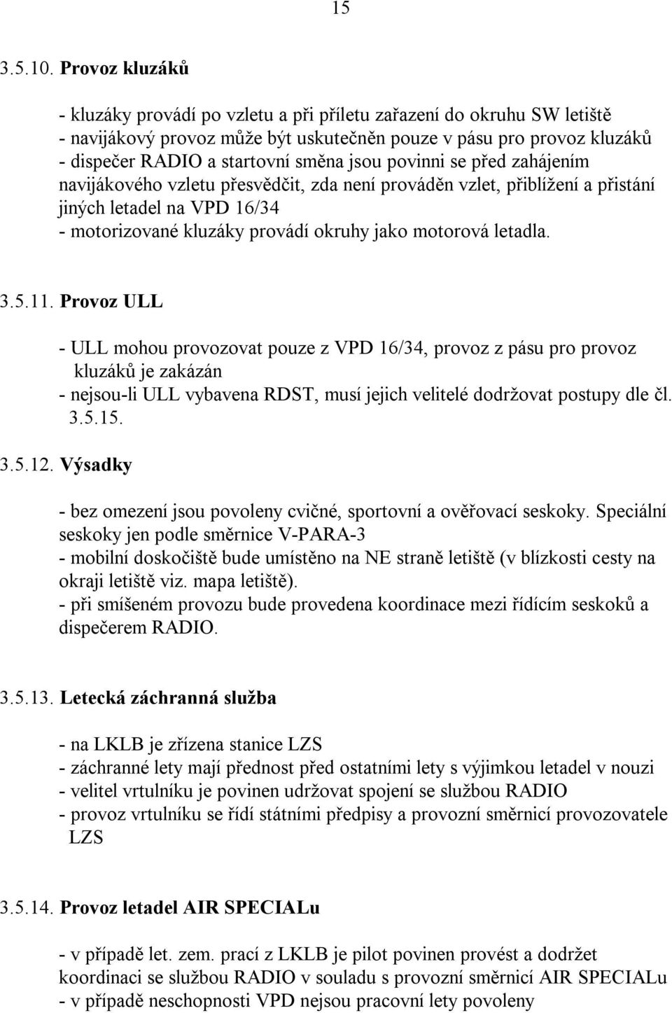 povinni se před zahájením navijákového vzletu přesvědčit, zda není prováděn vzlet, přiblížení a přistání jiných letadel na VPD 16/34 - motorizované kluzáky provádí okruhy jako motorová letadla. 3.5.