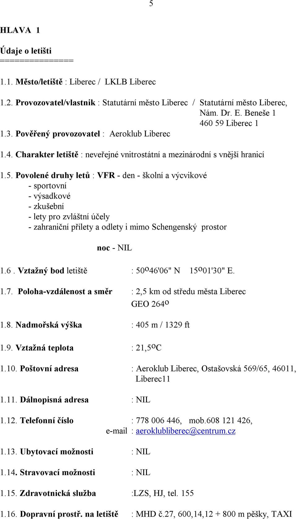 6. Vztažný bod letiště : 50 o 46'06" N 15 o 01'30" E. 1.7. Poloha-vzdálenost a směr : 2,5 km od středu města Liberec GEO 264 o 1.8. Nadmořská výška : 405 m / 1329 ft 1.9. Vztažná teplota : 21,5 o C 1.