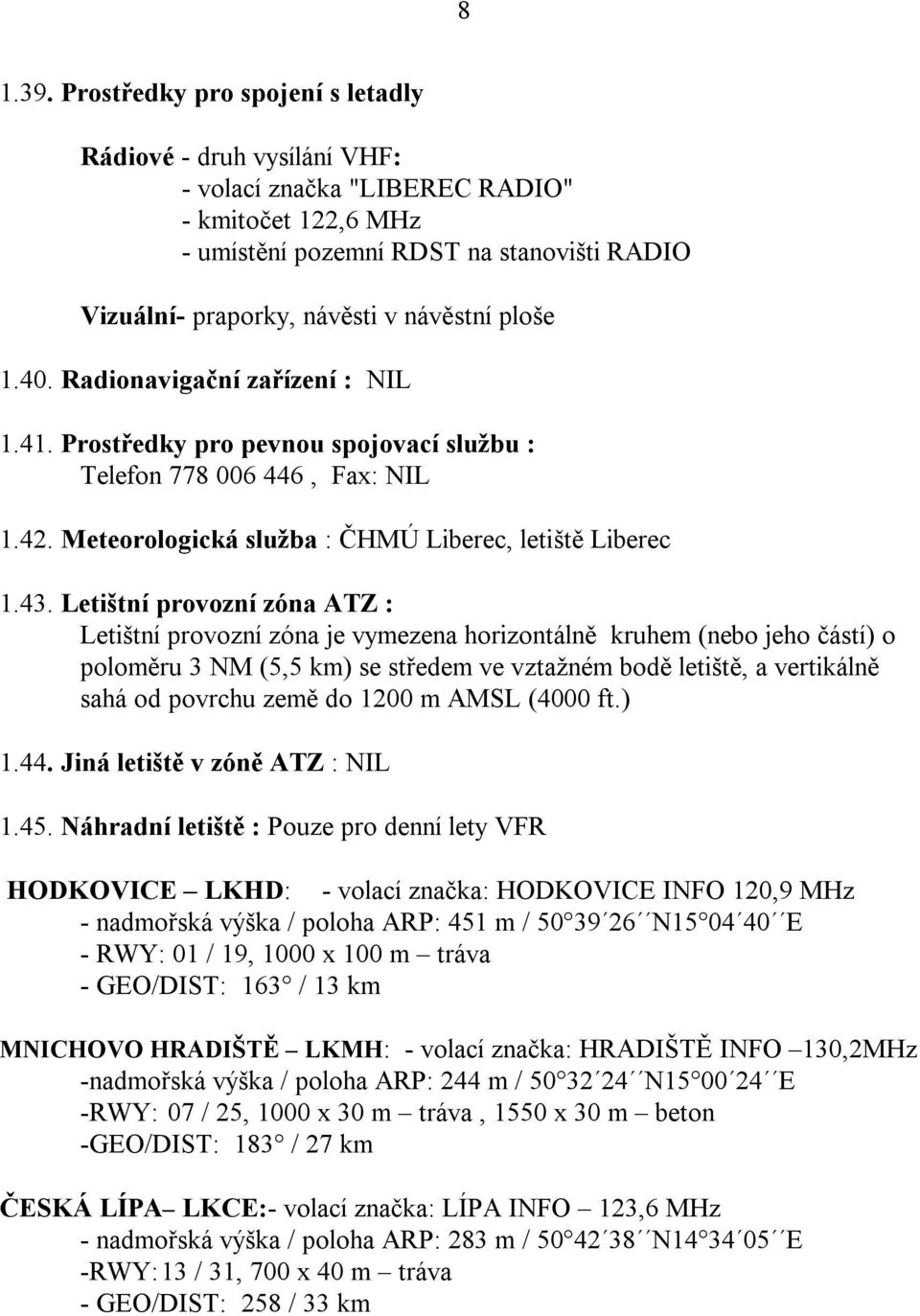 ploše 1.40. Radionavigační zařízení : NIL 1.41. Prostředky pro pevnou spojovací službu : Telefon 778 006 446, Fax: NIL 1.42. Meteorologická služba : ČHMÚ Liberec, letiště Liberec 1.43.