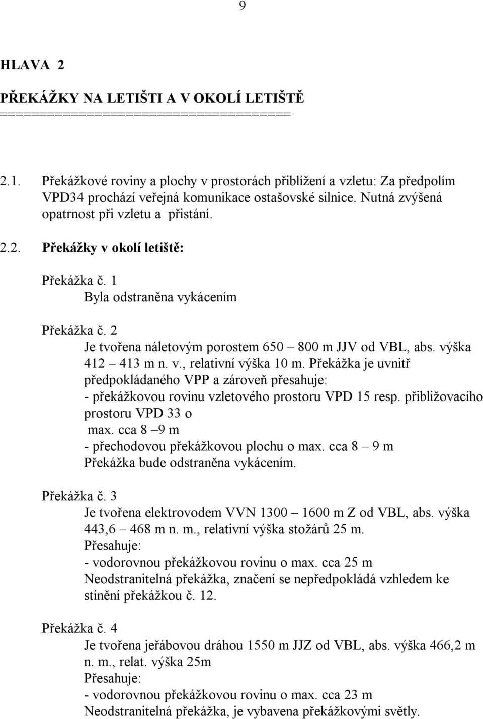 2. Překážky v okolí letiště: Překážka č. 1 Byla odstraněna vykácením Překážka č. 2 Je tvořena náletovým porostem 650 800 m JJV od VBL, abs. výška 412 413 m n. v., relativní výška 10 m.