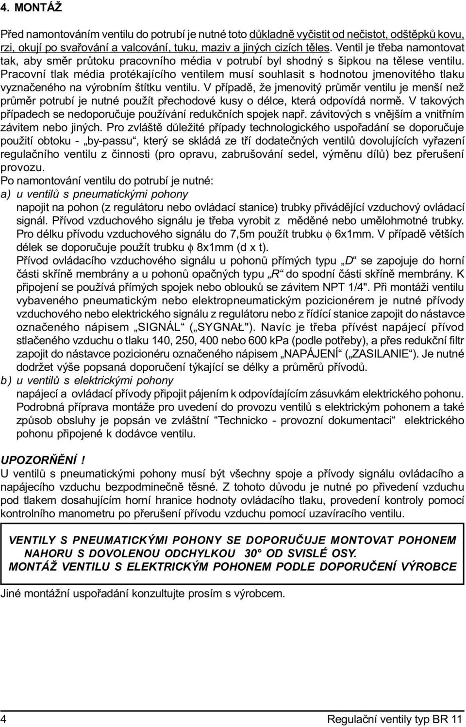 Pracovní tlak média protékajícího ventilem musí souhlasit s hodnotou jmenovitého tlaku vyznaèeného na výrobním štítku ventilu.