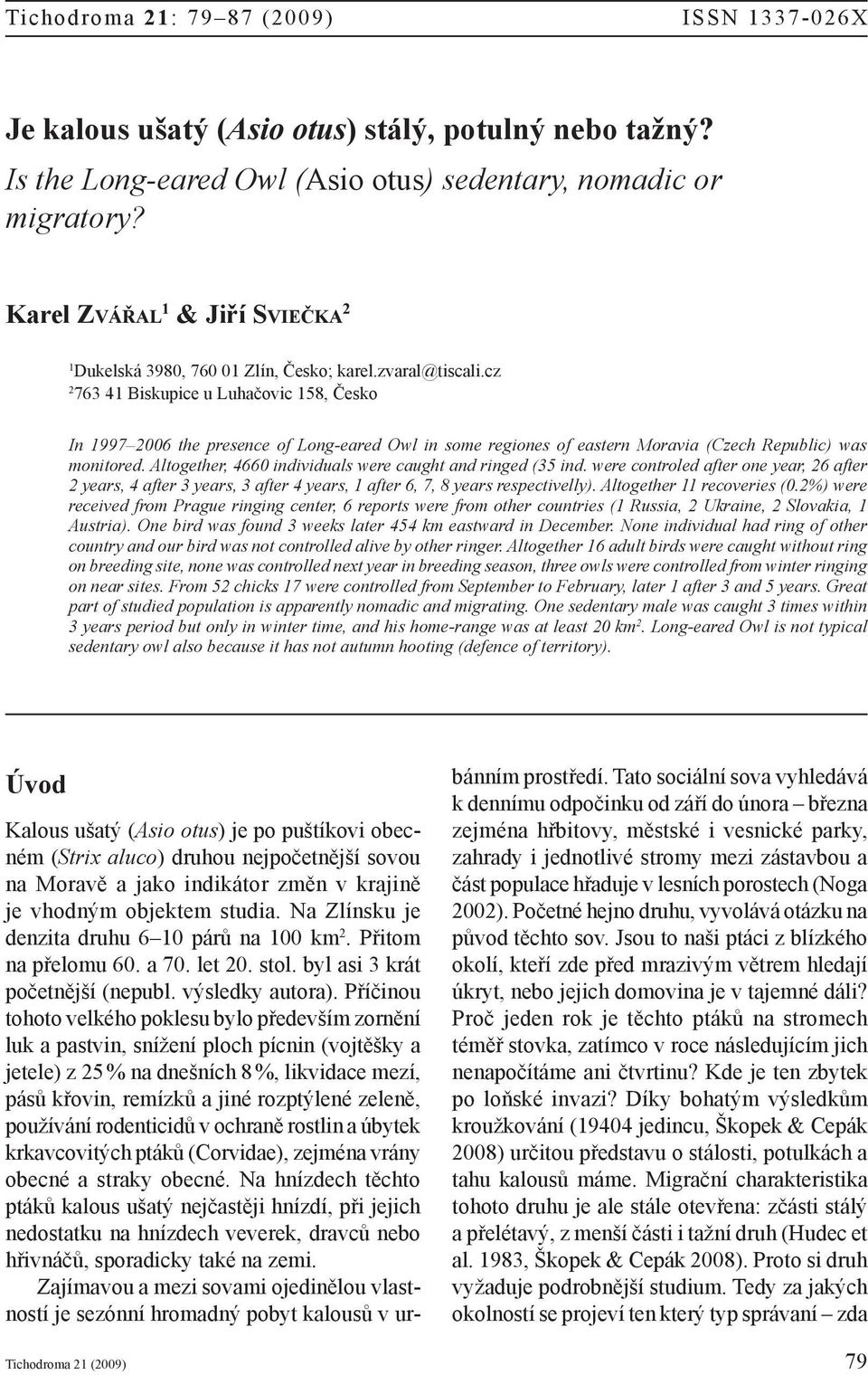 cz 2 763 41 Biskupice u Luhačovic 158, Česko In 1997 2006 the presence of Long-eared Owl in some regiones of eastern Moravia (Czech Republic) was monitored.