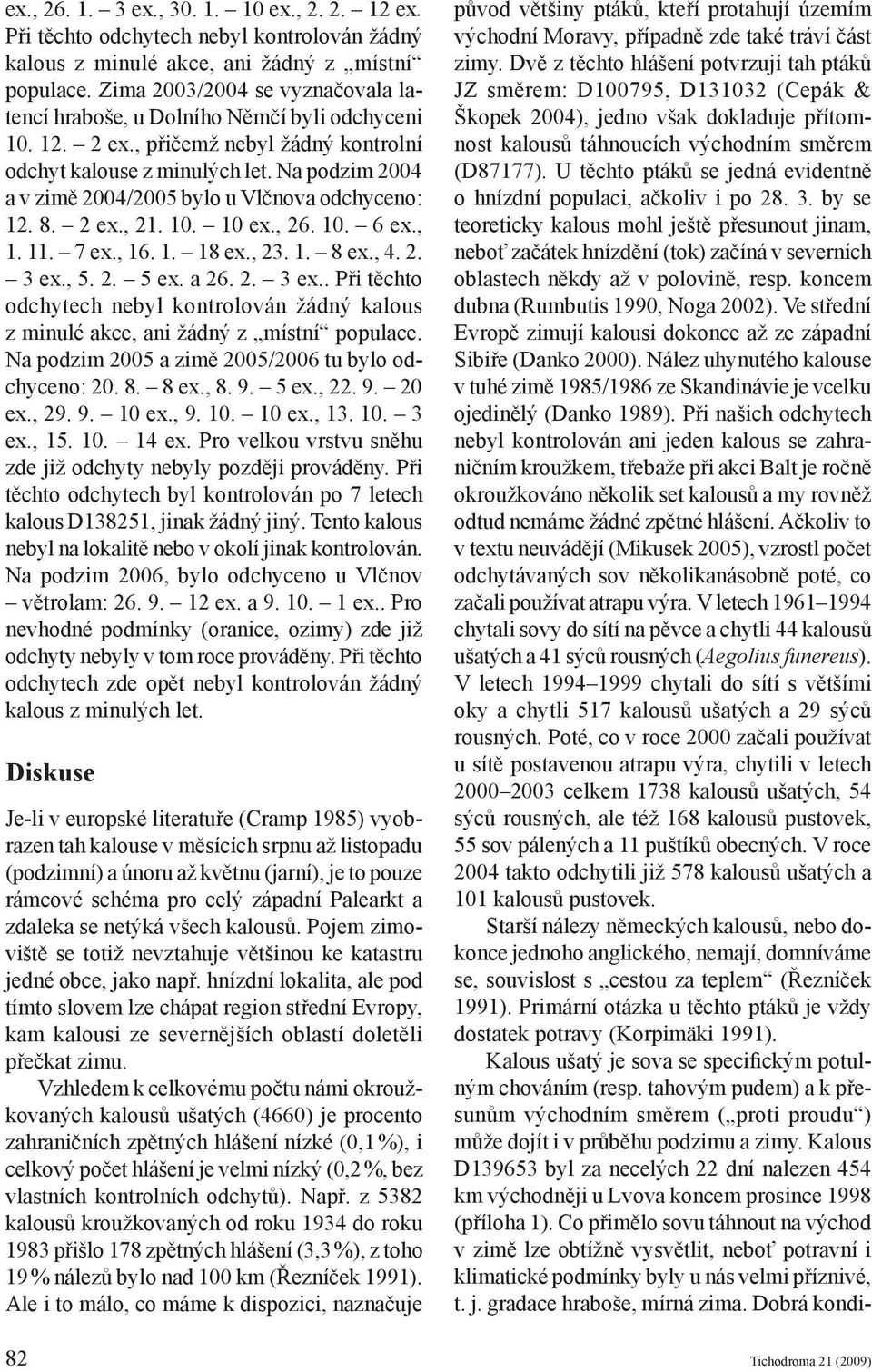 Na podzim 2004 a v zimě 2004/2005 bylo u Vlčnova odchyceno: 12. 8. 2 ex., 21. 10. 10 ex., 26. 10. 6 ex., 1. 11. 7 ex., 16. 1. 18 ex., 23. 1. 8 ex., 4. 2. 3 ex.