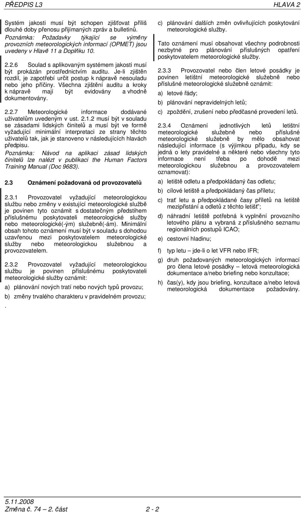 2.6 Soulad s aplikovaným systémem jakosti musí být prokázán prostřednictvím auditu. Je-li zjištěn rozdíl, je zapotřebí určit postup k nápravě nesouladu jeho příčiny.