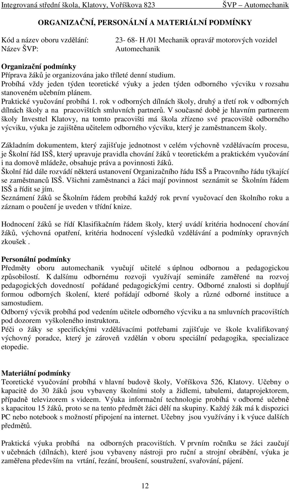 rok v odborných dílnách školy, druhý a třetí rok v odborných dílnách školy a na pracovištích smluvních partnerů.