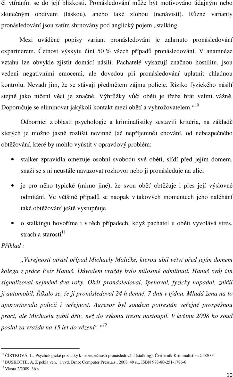 Četnost výskytu činí 50 % všech případů pronásledování. V anamnéze vztahu lze obvykle zjistit domácí násilí.