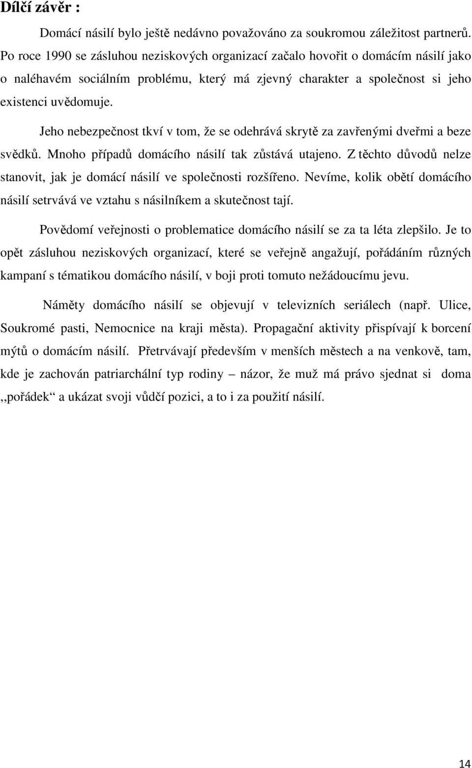 Jeho nebezpečnost tkví v tom, že se odehrává skrytě za zavřenými dveřmi a beze svědků. Mnoho případů domácího násilí tak zůstává utajeno.