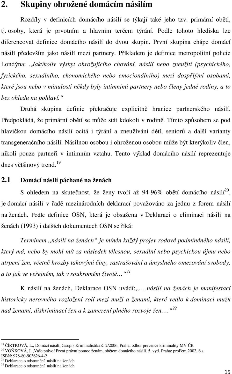 Příkladem je definice metropolitní policie Londýna: Jakýkoliv výskyt ohrožujícího chování, násilí nebo zneužití (psychického, fyzického, sexuálního, ekonomického nebo emocionálního) mezi dospělými