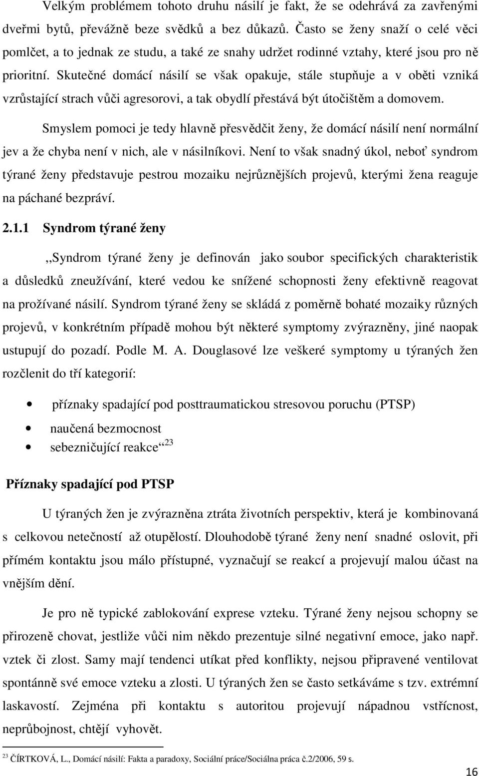 Skutečné domácí násilí se však opakuje, stále stupňuje a v oběti vzniká vzrůstající strach vůči agresorovi, a tak obydlí přestává být útočištěm a domovem.