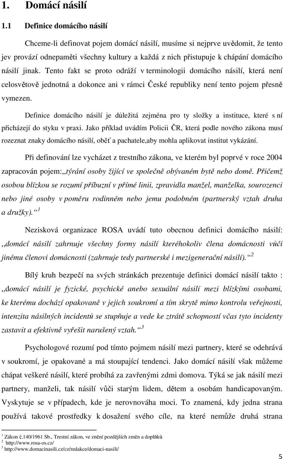 jinak. Tento fakt se proto odráží v terminologii domácího násilí, která není celosvětově jednotná a dokonce ani v rámci České republiky není tento pojem přesně vymezen.