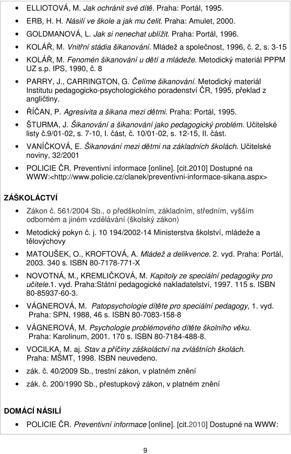 Čelíme šikanování. Metodický materiál Institutu pedagogicko-psychologického poradenství ČR, 1995, překlad z angličtiny. ŘÍČAN, P. Agresivita a šikana mezi dětmi. Praha: Portál, 1995. ŠTURMA, J.