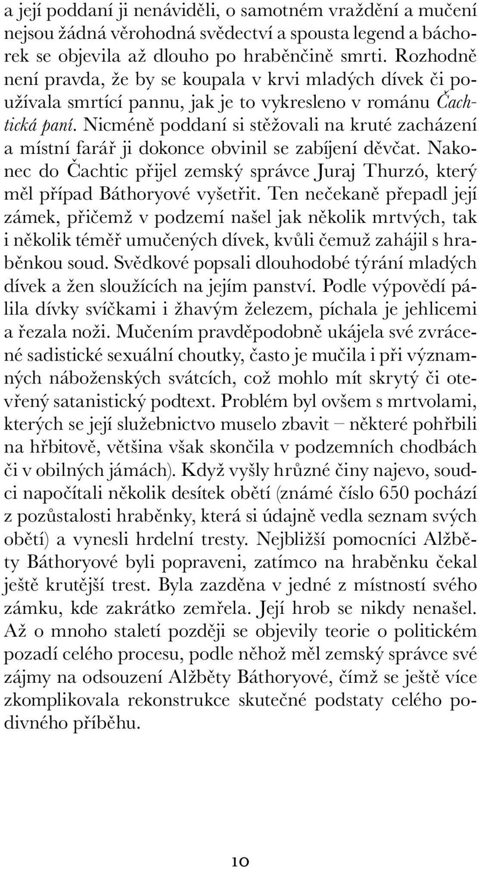 Nicméně poddaní si stěžovali na kruté zacházení a místní farář ji dokonce obvinil se zabíjení děvčat. Nakonec do Čachtic přijel zemský správce Juraj Thurzó, který měl případ Báthoryové vyšetřit.