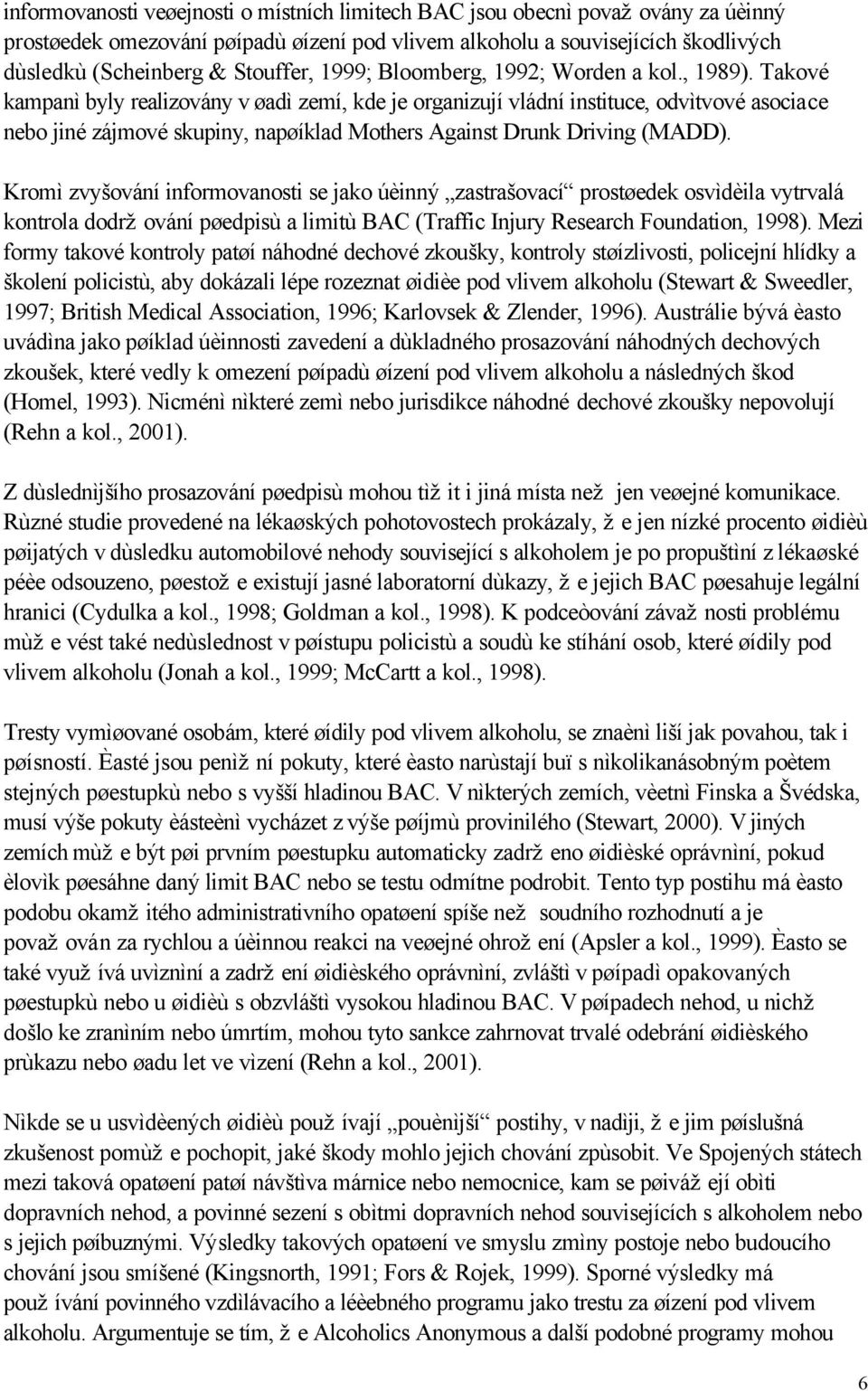 Takové kampanì byly realizovány v øadì zemí, kde je organizují vládní instituce, odvìtvové asociace nebo jiné zájmové skupiny, napøíklad Mothers Against Drunk Driving (MADD).