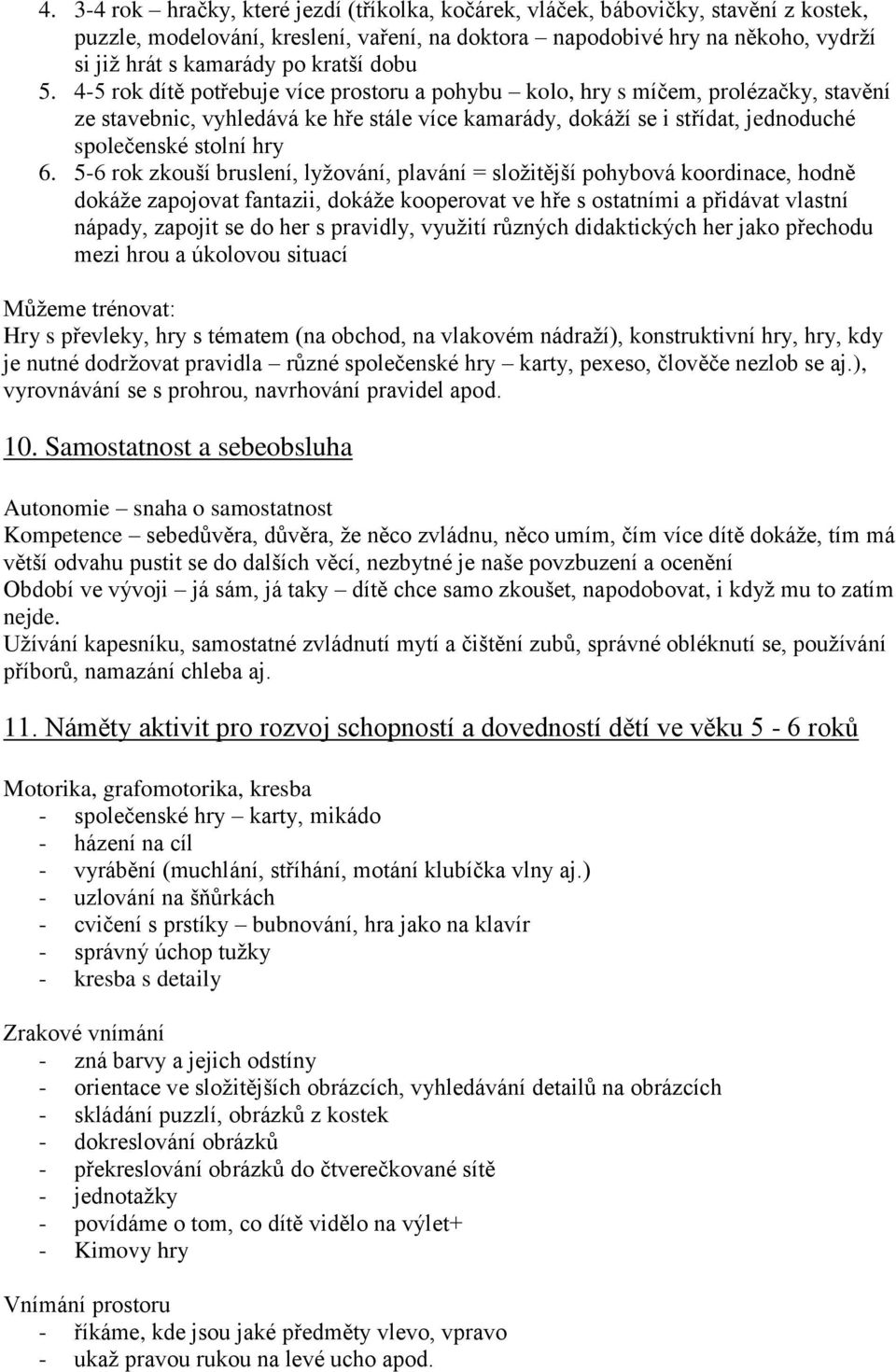 4-5 rok dítě potřebuje více prostoru a pohybu kolo, hry s míčem, prolézačky, stavění ze stavebnic, vyhledává ke hře stále více kamarády, dokáží se i střídat, jednoduché společenské stolní hry 6.