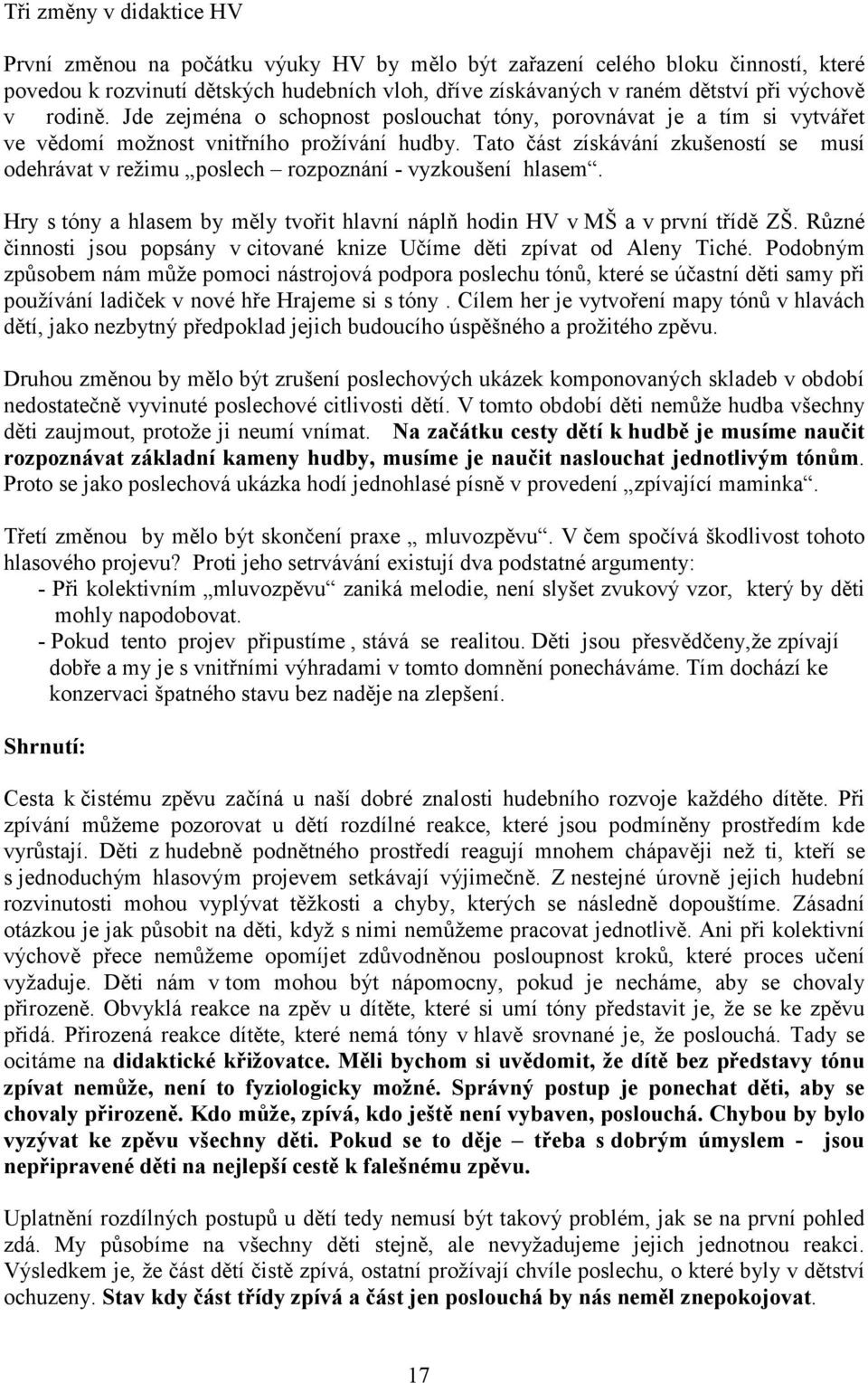 Tato část získávání zkušeností se musí odehrávat v režimu poslech rozpoznání - vyzkoušení hlasem. Hry s tóny a hlasem by měly tvořit hlavní náplň hodin HV v MŠ a v první třídě ZŠ.