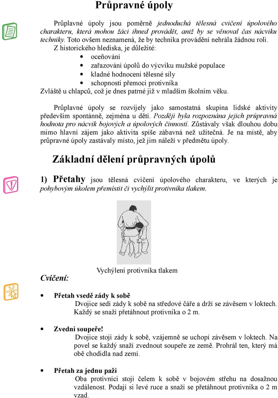 Z historického hlediska, je důležité: oceňování zařazování úpolů do výcviku mužské populace kladné hodnocení tělesné síly schopnosti přemoci protivníka Zvláště u chlapců, což je dnes patrné již v