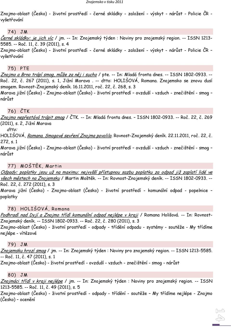 4 Znojmo-oblast (Česko) - životní prostředí - černé skládky - založení - výskyt - nárůst - Policie ČR vyšetřování 75) PTE Znojmo a Brno trápí smog, může za něj i sucho / pte. -- In: Mladá fronta dnes.