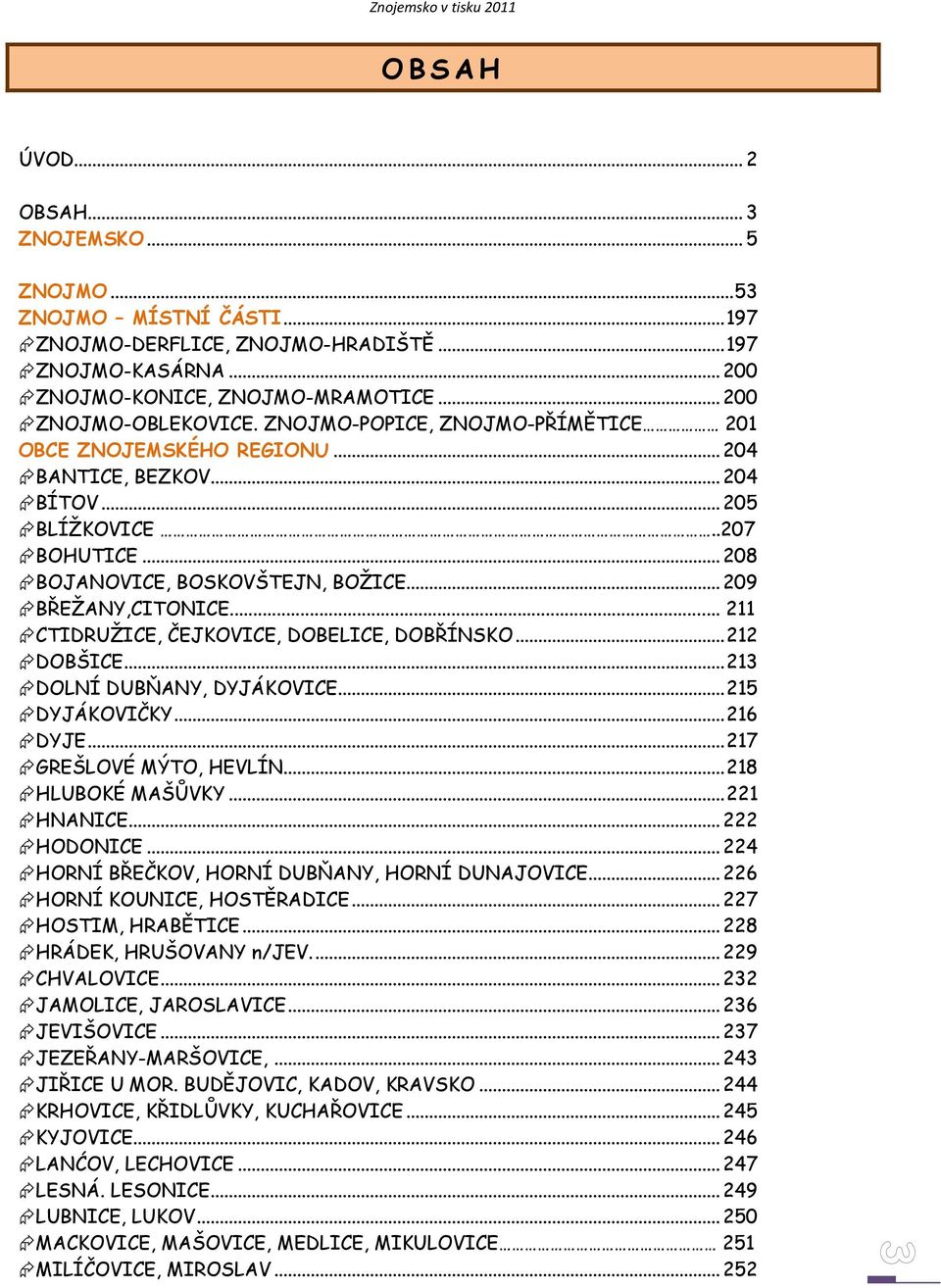 .. 209 BŘEŽANY,CITONICE... 211 CTIDRUŽICE, ČEJKOVICE, DOBELICE, DOBŘÍNSKO... 212 DOBŠICE... 213 DOLNÍ DUBŇANY, DYJÁKOVICE... 215 DYJÁKOVIČKY... 216 DYJE... 217 GREŠLOVÉ MÝTO, HEVLÍN.