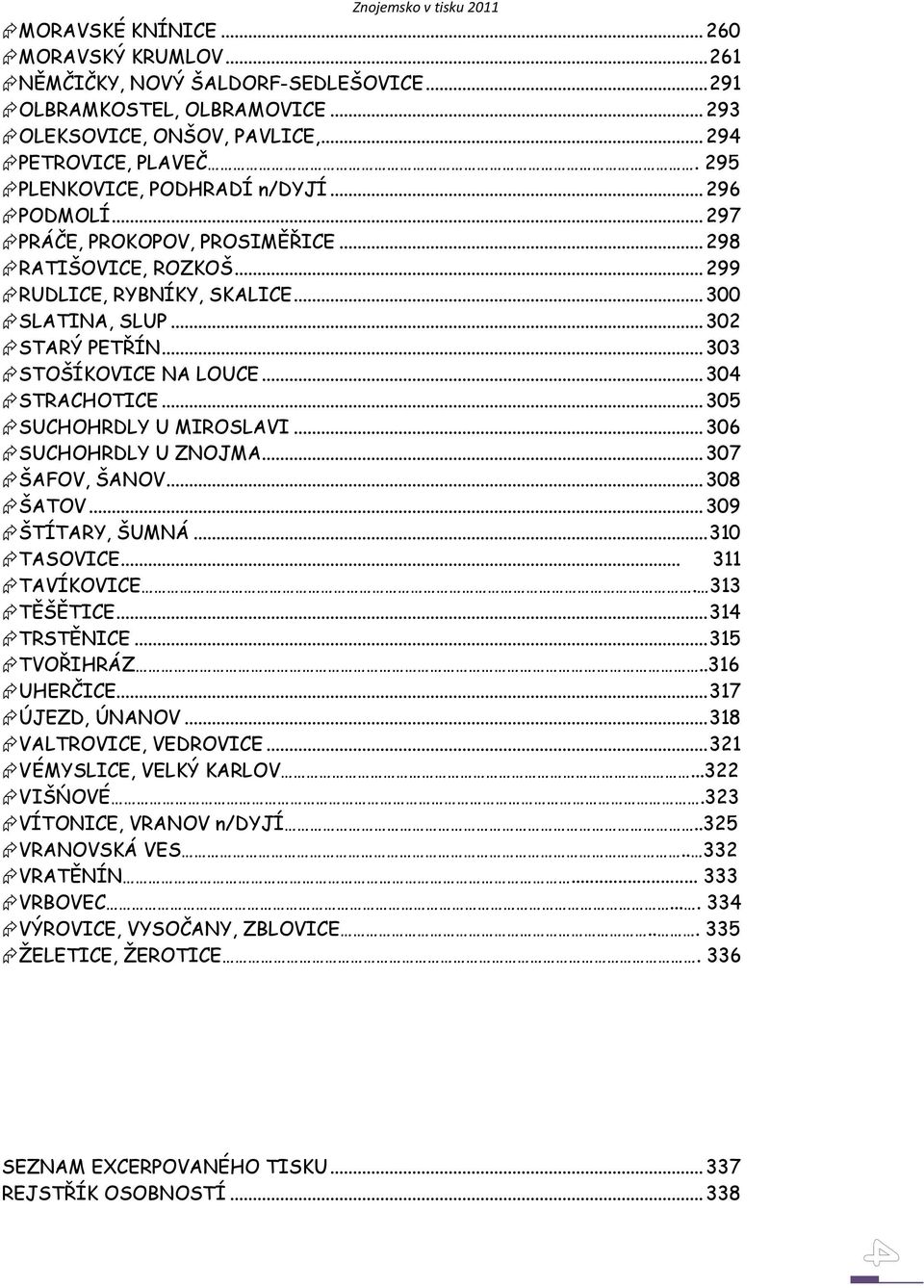 .. 303 STOŠÍKOVICE NA LOUCE... 304 STRACHOTICE... 305 SUCHOHRDLY U MIROSLAVI... 306 SUCHOHRDLY U ZNOJMA... 307 ŠAFOV, ŠANOV... 308 ŠATOV... 309 ŠTÍTARY, ŠUMNÁ... 310 TASOVICE... 311 TAVÍKOVICE.