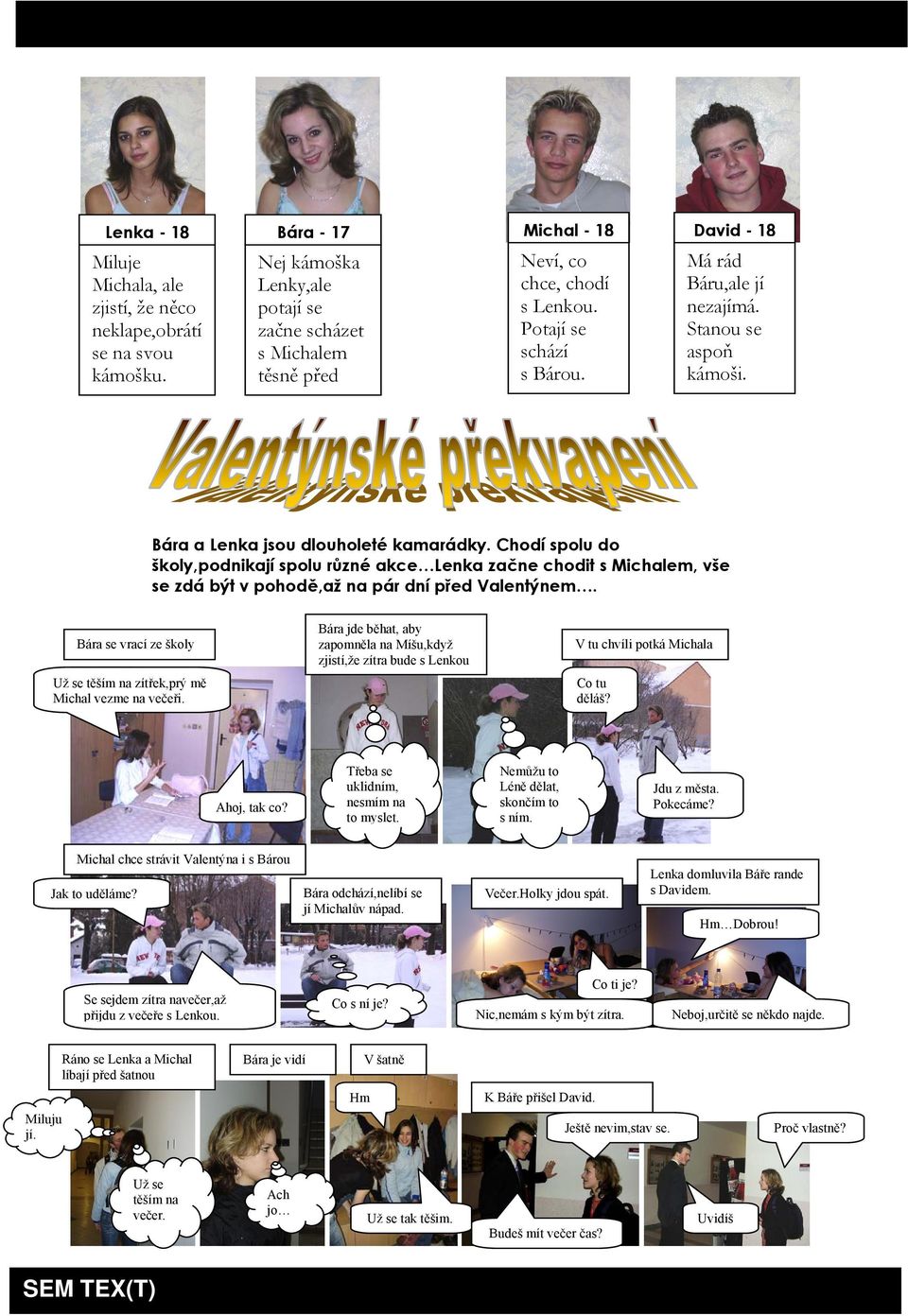 Stanou se aspoň kámoši. Bára a Lenka jsou dlouholeté kamarádky. Chodí spolu do školy,podnikají spolu různé akce Lenka začne chodit s Michalem, vše se zdá být v pohodě,až na pár dní před Valentýnem.