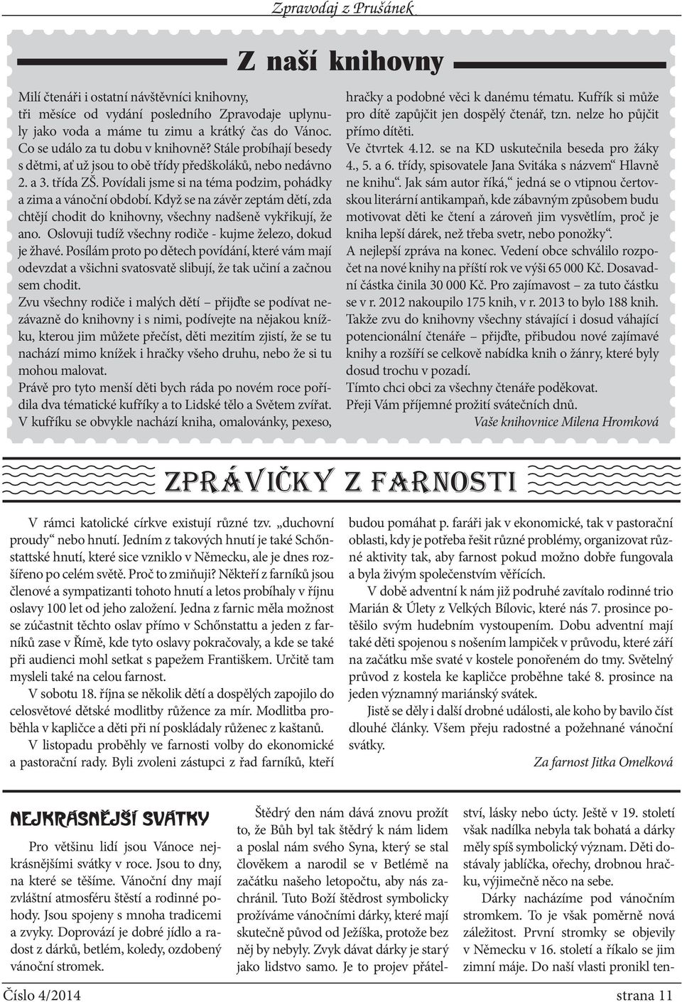 Když se na závěr zeptám dětí, zda chtějí chodit do knihovny, všechny nadšeně vykřikují, že ano. Oslovuji tudíž všechny rodiče - kujme železo, dokud je žhavé.