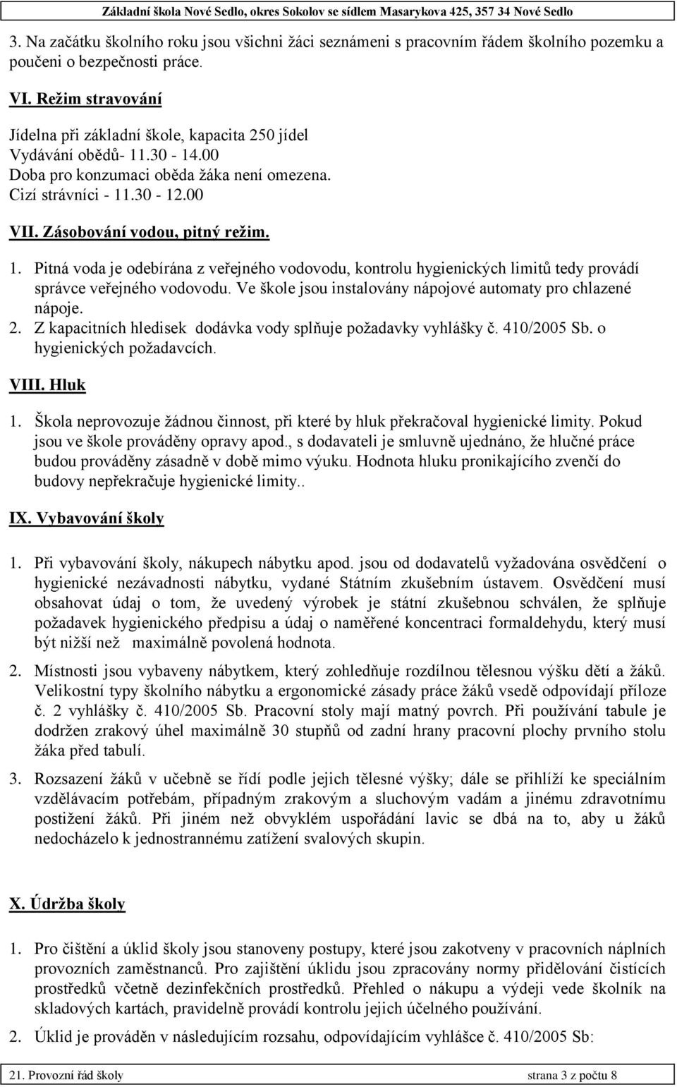 1. Pitná voda je odebírána z veřejného vodovodu, kontrolu hygienických limitů tedy provádí správce veřejného vodovodu. Ve škole jsou instalovány nápojové automaty pro chlazené nápoje. 2.