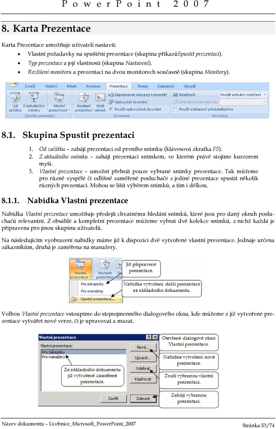 Od začátku zahájí prezentaci od prvního snímku (klávesová zkratka F5). 2. Z aktuálního snímku zahájí prezentaci snímkem, ve kterém právě stojíme kurzorem myši. 3.