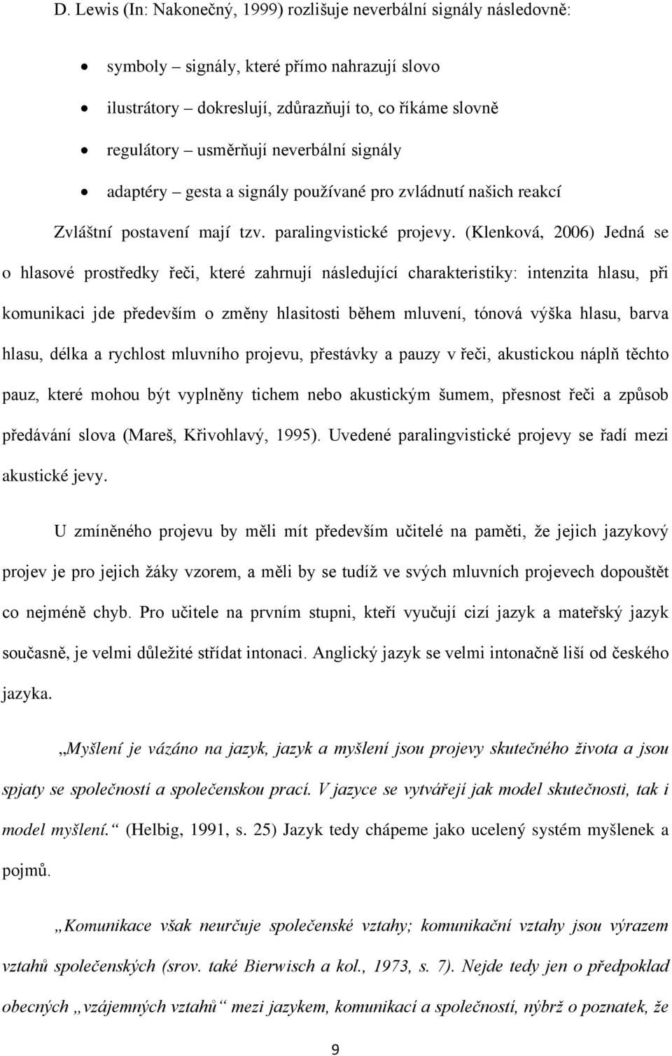 (Klenková, 2006) Jedná se o hlasové prostředky řeči, které zahrnují následující charakteristiky: intenzita hlasu, při komunikaci jde především o změny hlasitosti během mluvení, tónová výška hlasu,