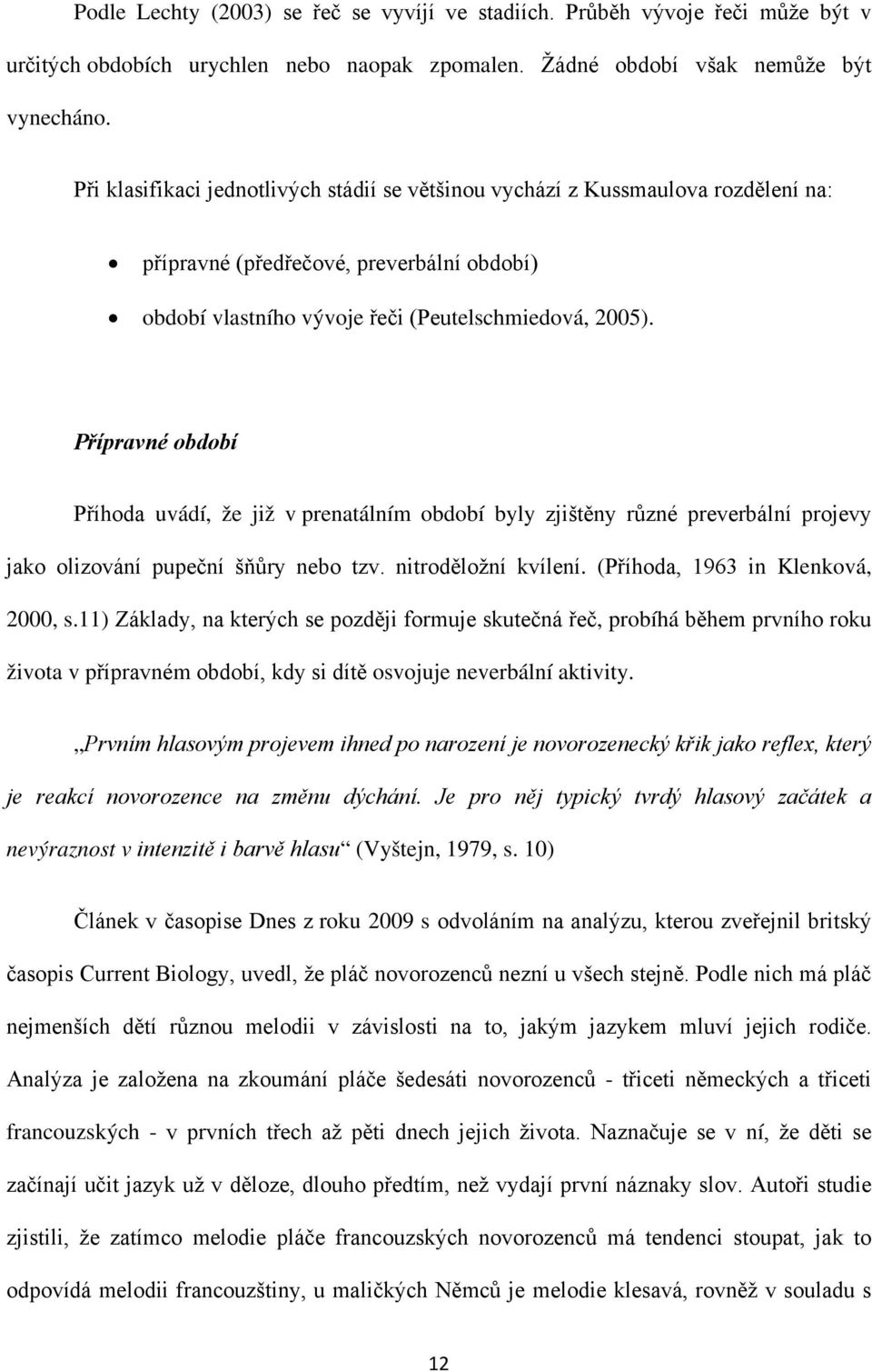 Přípravné období Příhoda uvádí, že již v prenatálním období byly zjištěny různé preverbální projevy jako olizování pupeční šňůry nebo tzv. nitroděložní kvílení. (Příhoda, 1963 in Klenková, 2000, s.