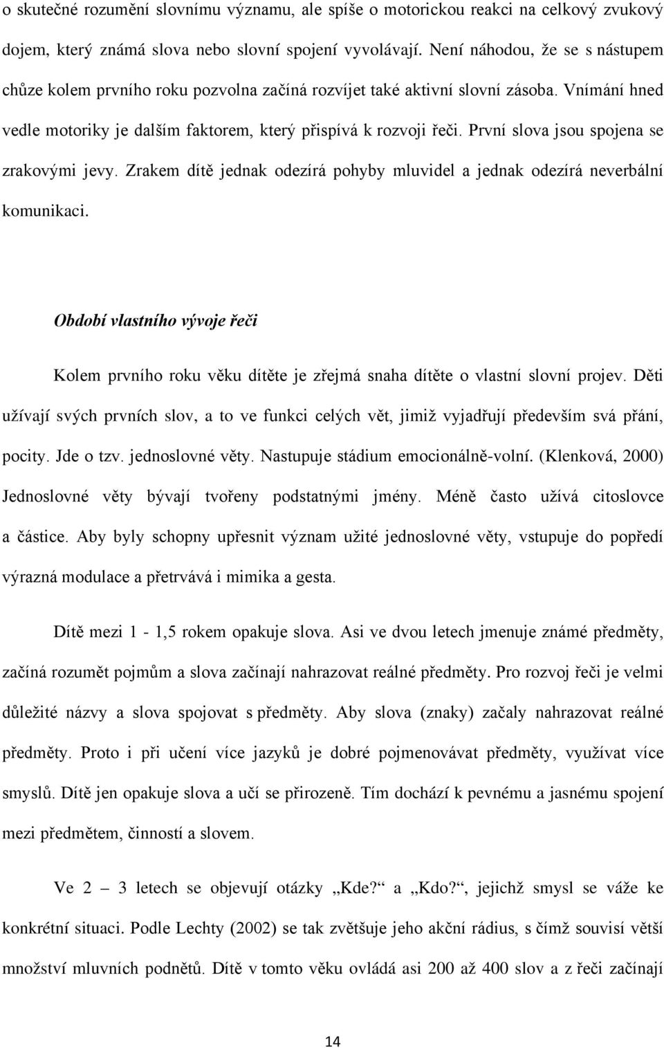 První slova jsou spojena se zrakovými jevy. Zrakem dítě jednak odezírá pohyby mluvidel a jednak odezírá neverbální komunikaci.