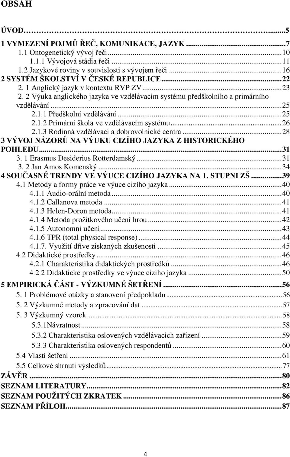 .. 25 2.1.2 Primární škola ve vzdělávacím systému... 26 2.1.3 Rodinná vzdělávací a dobrovolnické centra... 28 3 VÝVOJ NÁZORŮ NA VÝUKU CIZÍHO JAZYKA Z HISTORICKÉHO POHLEDU... 31 3.