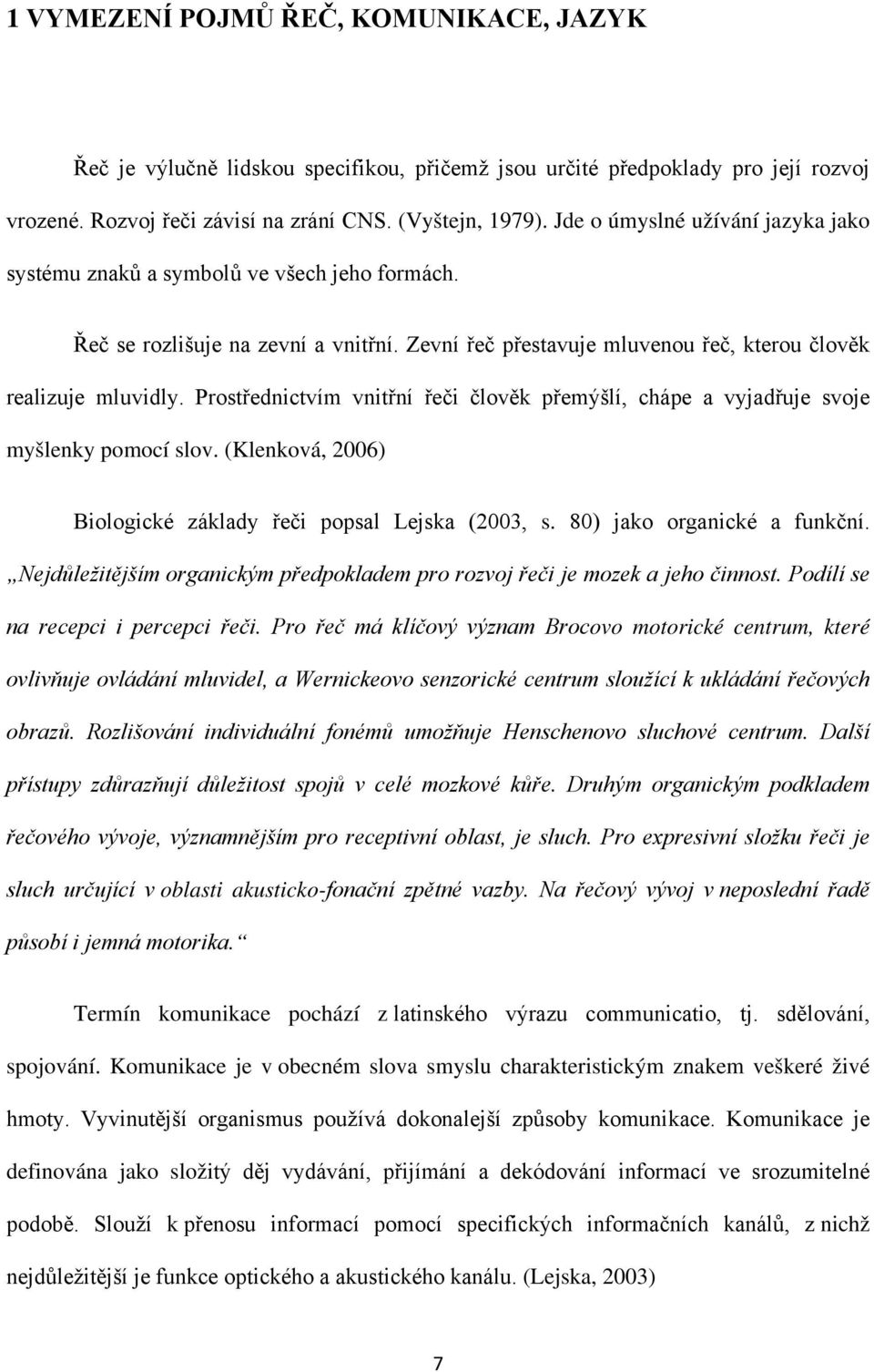 Prostřednictvím vnitřní řeči člověk přemýšlí, chápe a vyjadřuje svoje myšlenky pomocí slov. (Klenková, 2006) Biologické základy řeči popsal Lejska (2003, s. 80) jako organické a funkční.