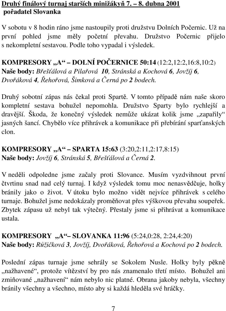 KOMPRESORY A DOLNÍ POČERNICE 50:14 (12:2,12:2,16:8,10:2) Naše body: Břešťálová a Pilařová 10, Stránská a Kochová 6, Jovžíj 6, Dvořáková 4, Řehořová, Šimková a Černá po 2 bodech.