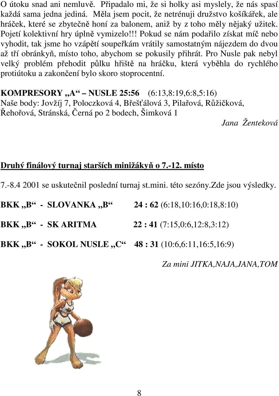 !! Pokud se nám podařilo získat míč nebo vyhodit, tak jsme ho vzápětí soupeřkám vrátily samostatným nájezdem do dvou až tří obránkyň, místo toho, abychom se pokusily přihrát.