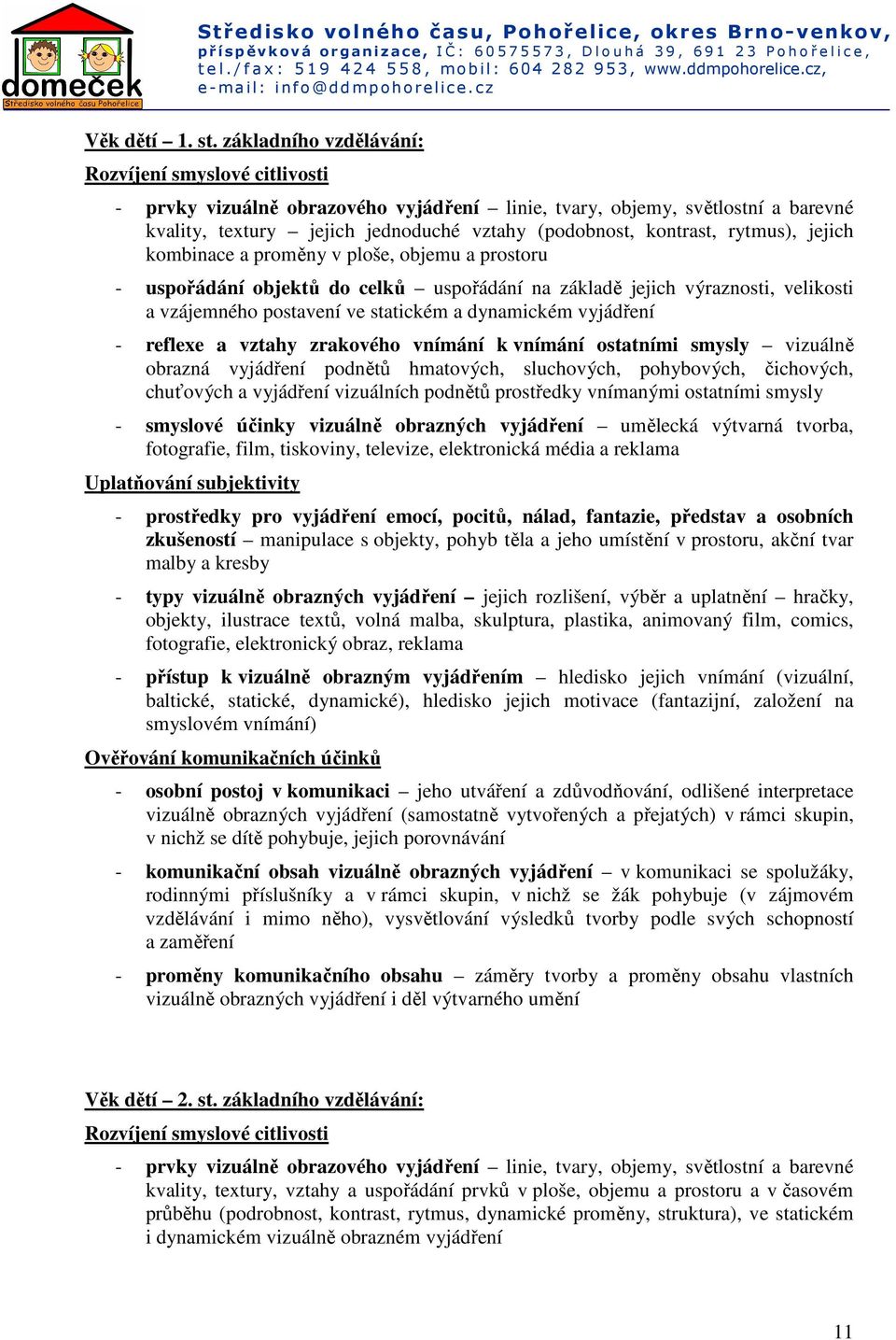 rytmus), jejich kombinace a proměny v ploše, objemu a prostoru - uspořádání objektů do celků uspořádání na základě jejich výraznosti, velikosti a vzájemného postavení ve statickém a dynamickém