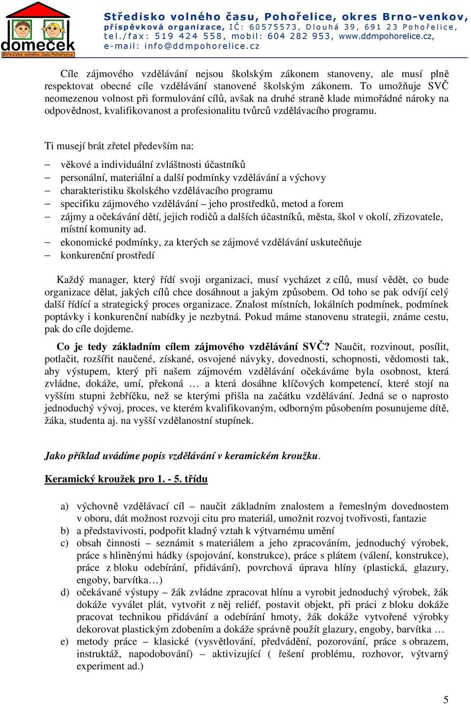 Ti musejí brát zřetel především na: věkové a individuální zvláštnosti účastníků personální, materiální a další podmínky vzdělávání a výchovy charakteristiku školského vzdělávacího programu specifiku