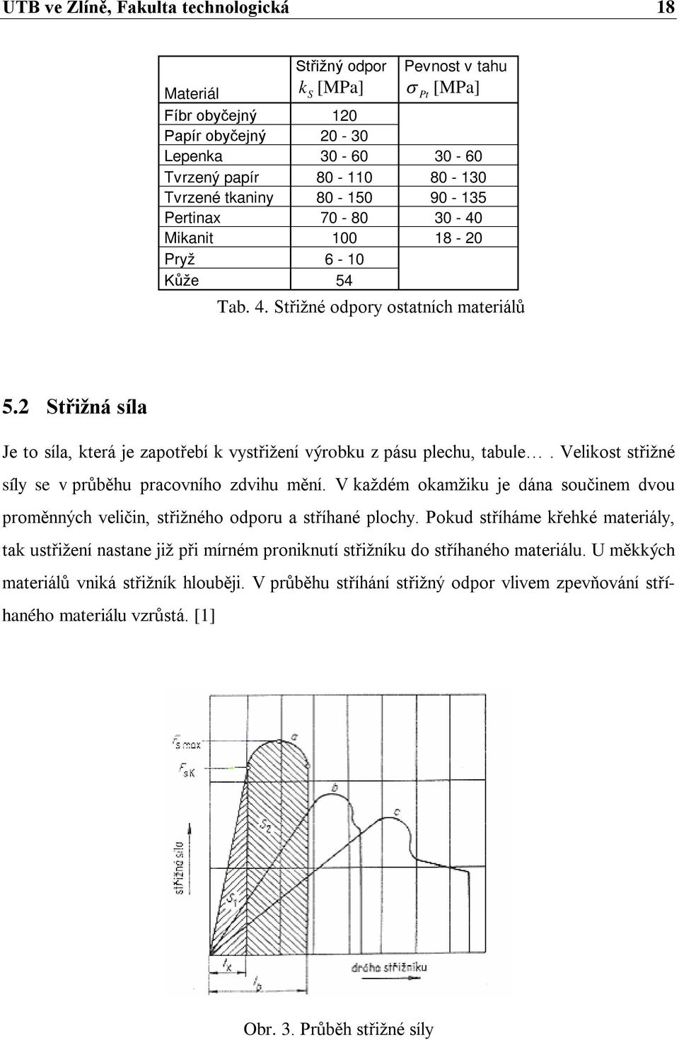 2 Střižná síla Je to síla, která je zapotřebí k vystřižení výrobku z pásu plechu, tabule. Velikost střižné síly se v průběhu pracovního zdvihu mění.