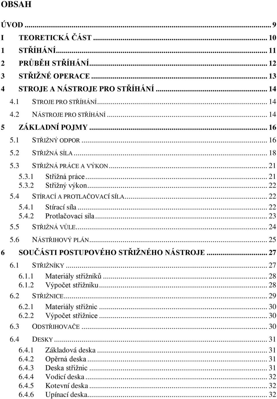 .. 22 5.4.2 Protlačovací síla... 23 5.5 STŘIŽNÁ VŮLE... 24 5.6 NÁSTŘIHOVÝ PLÁN... 25 6 SOUČÁSTI POSTUPOVÉHO STŘIŽNÉHO NÁSTROJE... 27 6.1 STŘIŽNÍKY... 27 6.1.1 Materiály střižníků... 28 6.1.2 Výpočet střižníku.