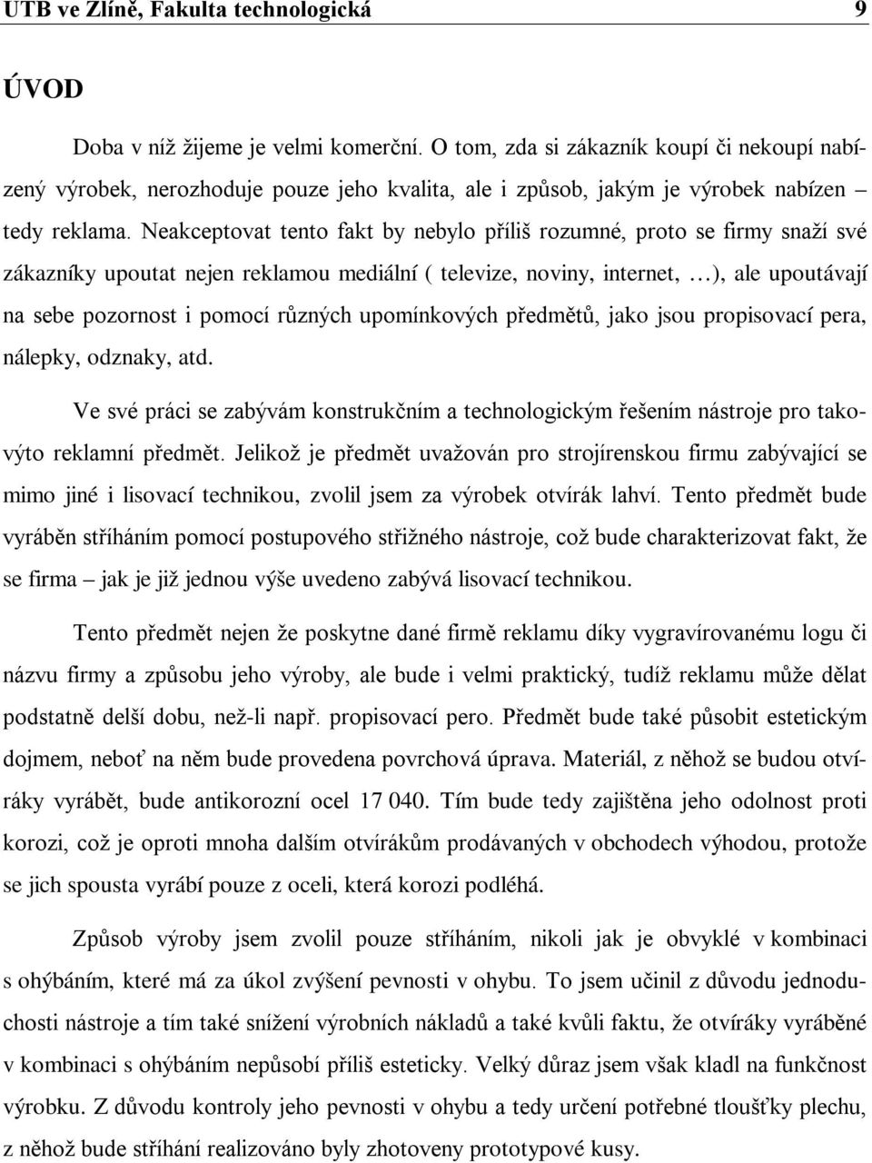 Neakceptovat tento fakt by nebylo příliš rozumné, proto se firmy snaží své zákazníky upoutat nejen reklamou mediální ( televize, noviny, internet, ), ale upoutávají na sebe pozornost i pomocí různých