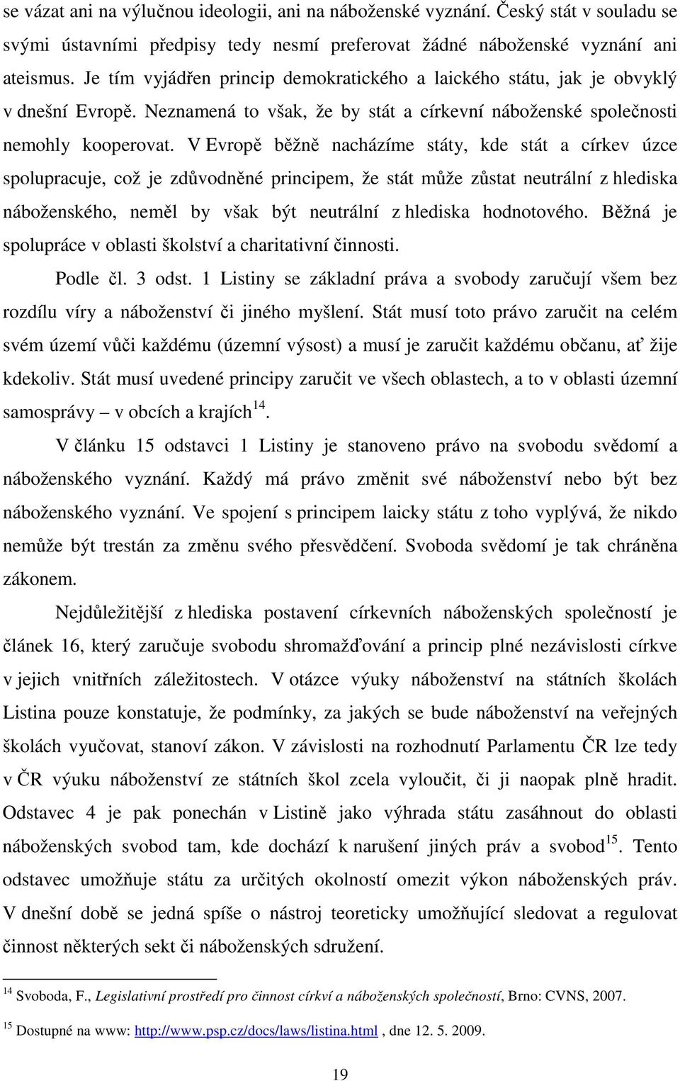 V Evropě běžně nacházíme státy, kde stát a církev úzce spolupracuje, což je zdůvodněné principem, že stát může zůstat neutrální z hlediska náboženského, neměl by však být neutrální z hlediska