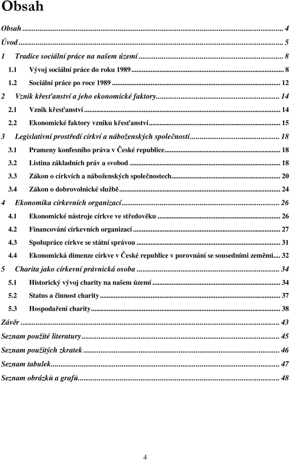 .. 18 3.3 Zákon o církvích a náboženských společnostech... 20 3.4 Zákon o dobrovolnické službě... 24 4 Ekonomika církevních organizací... 26 4.1 Ekonomické nástroje církve ve středověku... 26 4.2 Financování církevních organizací.